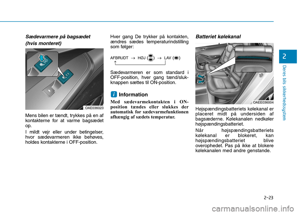 Hyundai Ioniq Electric 2017  Instruktionsbog (in Danish) 2-23
Deres bils sikkerhedssystem
2
Sædevarmere på bagsædet (hvis monteret)
Mens bilen er tændt, trykkes på en af 
kontakterne for at varme bagsædet
op. 
I mildt vejr eller under betingelser, 
hv