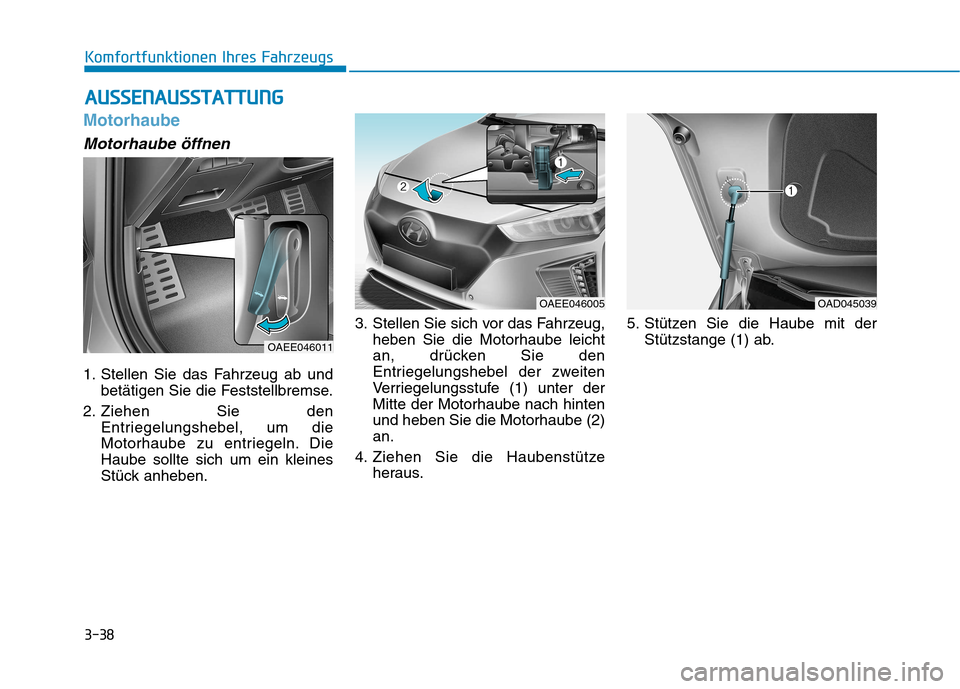 Hyundai Ioniq Electric 2017  Betriebsanleitung (in German) 3-38
Komfortfunktionen Ihres Fahrzeugs
Motorhaube
Motorhaube öffnen
1. Stellen Sie das Fahrzeug ab undbetätigen Sie die Feststellbremse.
2. Ziehen Sie den Entriegelungshebel, um die 
Motorhaube zu e