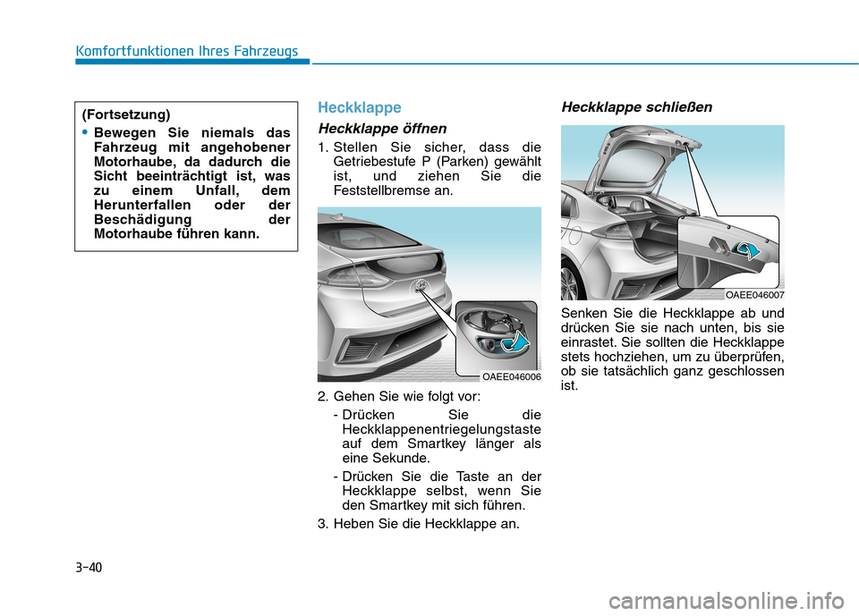 Hyundai Ioniq Electric 2017  Betriebsanleitung (in German) 3-40
Komfortfunktionen Ihres Fahrzeugs
Heckklappe
Heckklappe öffnen
1. Stellen Sie sicher, dass dieGetriebestufe P (Parken) gewählt ist, und ziehen Sie die
Feststellbremse an.
2. Gehen Sie wie folgt