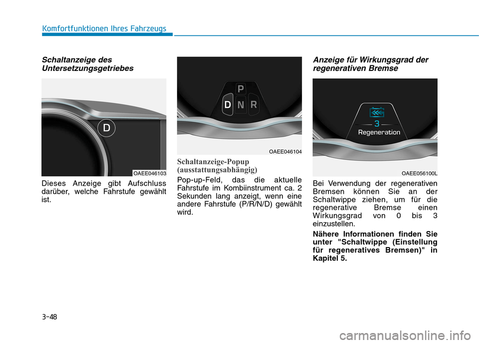 Hyundai Ioniq Electric 2017  Betriebsanleitung (in German) 3-48
Komfortfunktionen Ihres Fahrzeugs
Schaltanzeige desUntersetzungsgetriebes
Dieses Anzeige gibt Aufschluss 
darüber, welche Fahrstufe gewähltist.
Schaltanzeige-Popup 
(ausstattungsabhängig)
Pop-