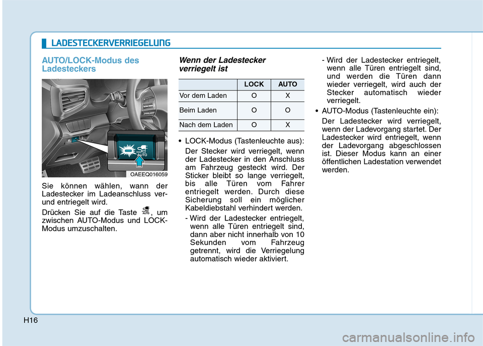 Hyundai Ioniq Electric 2017 Betriebsanleitung (in German) H16
AUTO/LOCK-Modus des
Ladesteckers
Sie können wählen, wann der
Ladestecker im Ladeanschluss ver-
und entriegelt wird.
Drücken Sie auf die Taste , um
zwischen AUTO-Modus und LOCK-Modus umzusc Hyundai Ioniq Electric 2017 Betriebsanleitung (in German) H16
AUTO/LOCK-Modus des
Ladesteckers
Sie können wählen, wann der
Ladestecker im Ladeanschluss ver-
und entriegelt wird.
Drücken Sie auf die Taste , um
zwischen AUTO-Modus und LOCK-Modus umzusc