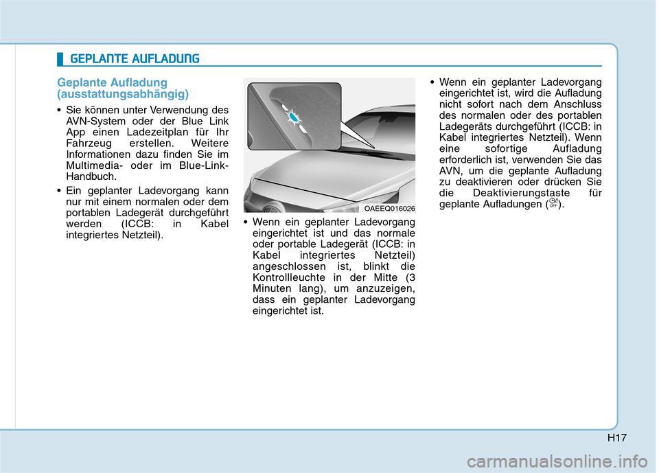 Hyundai Ioniq Electric 2017 Betriebsanleitung (in German) H17
Geplante Aufladung (ausstattungsabhängig)
Sie können unter Verwendung desAVN-System oder der Blue Link
App einen Ladezeitplan für Ihr
Fahrzeug erstellen. Weitere
Informationen dazu finden Sie Hyundai Ioniq Electric 2017 Betriebsanleitung (in German) H17
Geplante Aufladung (ausstattungsabhängig)
Sie können unter Verwendung desAVN-System oder der Blue Link
App einen Ladezeitplan für Ihr
Fahrzeug erstellen. Weitere
Informationen dazu finden Sie