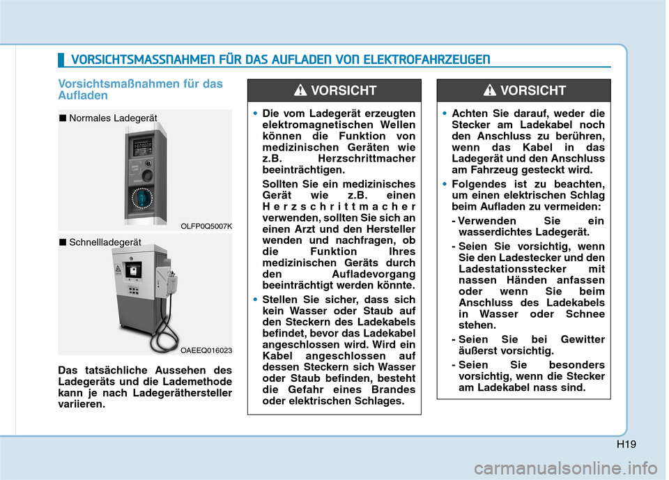 Hyundai Ioniq Electric 2017 Betriebsanleitung (in German) H19
Vorsichtsmaßnahmen für das
Aufladen
Das tatsächliche Aussehen des
Ladegeräts und die Lademethode
kann je nach Ladegeräthersteller
variieren.
Die vom Ladegerät erzeugten
elektromagnetische Hyundai Ioniq Electric 2017 Betriebsanleitung (in German) H19
Vorsichtsmaßnahmen für das
Aufladen
Das tatsächliche Aussehen des
Ladegeräts und die Lademethode
kann je nach Ladegeräthersteller
variieren.
Die vom Ladegerät erzeugten
elektromagnetische