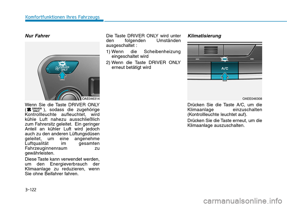 Hyundai Ioniq Electric 2017  Betriebsanleitung (in German) 3-122
Komfortfunktionen Ihres Fahrzeugs
Nur Fahrer
Wenn Sie die Taste DRIVER ONLY 
( ), sodass die zugehörige
Kontrollleuchte aufleuchtet, wirdkühle Luft nahezu ausschließlich
zum Fahrersitz geleit