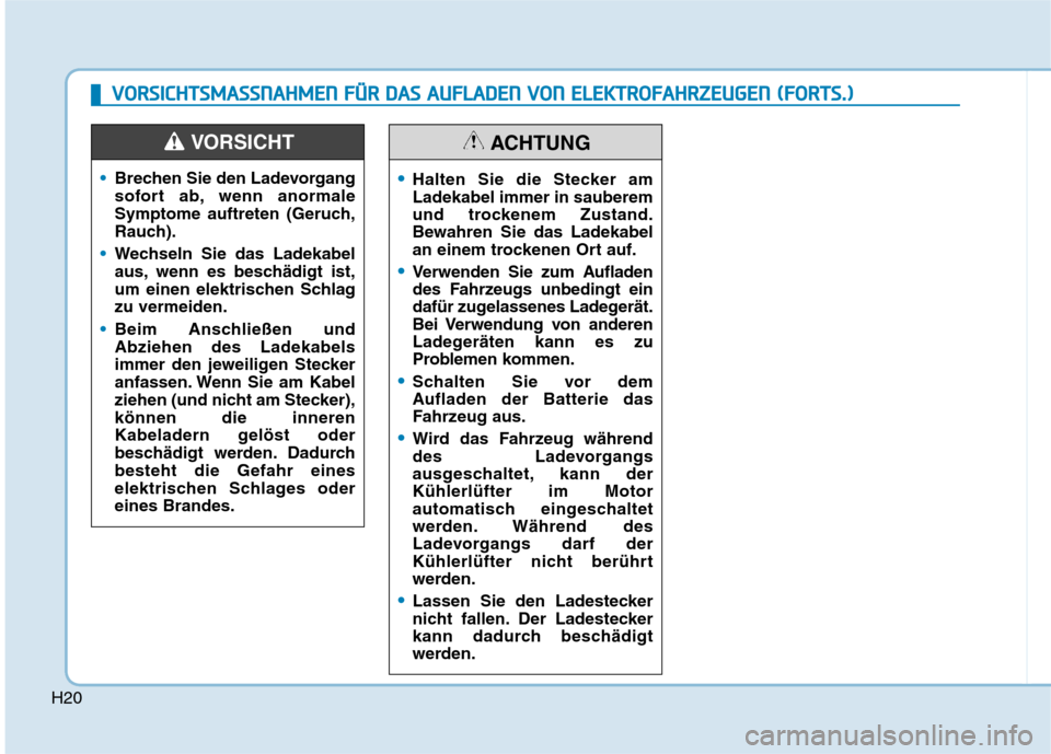 Hyundai Ioniq Electric 2017 Betriebsanleitung (in German) H20
Brechen Sie den Ladevorgang
sofort ab, wenn anormale
Symptome auftreten (Geruch,
Rauch).
Wechseln Sie das Ladekabel
aus, wenn es beschädigt ist,
um einen elektrischen Schlagzu vermeiden.
Beim A Hyundai Ioniq Electric 2017 Betriebsanleitung (in German) H20
Brechen Sie den Ladevorgang
sofort ab, wenn anormale
Symptome auftreten (Geruch,
Rauch).
Wechseln Sie das Ladekabel
aus, wenn es beschädigt ist,
um einen elektrischen Schlagzu vermeiden.
Beim A