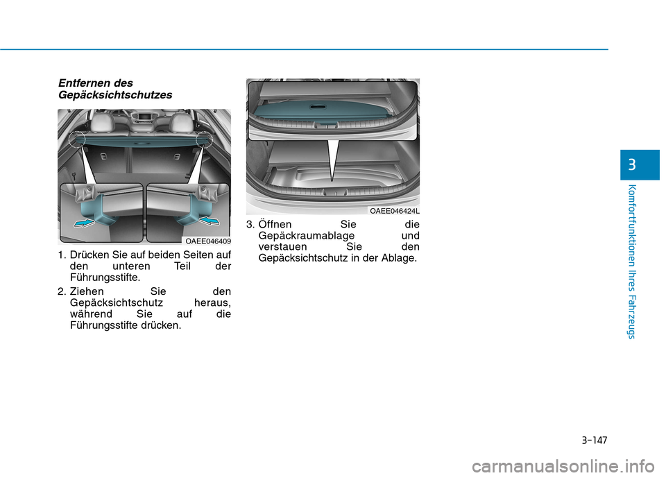 Hyundai Ioniq Electric 2017  Betriebsanleitung (in German) 3-147
Komfortfunktionen Ihres Fahrzeugs
Entfernen desGepäcksichtschutzes
1. Drücken Sie auf beiden Seiten auf den unteren Teil der 
Führungsstifte.
2. Ziehen Sie den Gepäcksichtschutz heraus,währ
