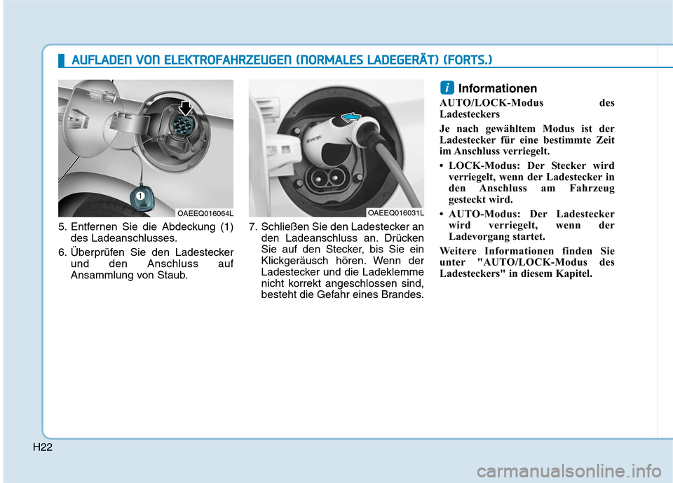 Hyundai Ioniq Electric 2017  Betriebsanleitung (in German) H22
5. Entfernen Sie die Abdeckung (1)des Ladeanschlusses.
6. Überprüfen Sie den Ladestecker und den Anschluss auf 
Ansammlung von Staub. 7. Schließen Sie den Ladestecker an
den Ladeanschluss an. D