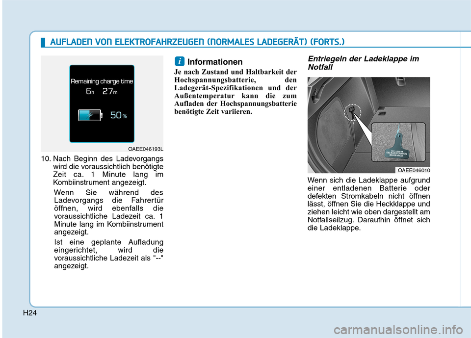 Hyundai Ioniq Electric 2017  Betriebsanleitung (in German) H24
10. Nach Beginn des Ladevorgangswird die voraussichtlich benötigte 
Zeit ca. 1 Minute lang im
Kombiinstrument angezeigt.
Wenn Sie während desLadevorgangs die Fahrertür
öffnen, wird ebenfalls d