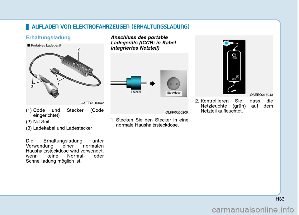Hyundai Ioniq Electric 2017  Betriebsanleitung (in German) H33
Erhaltungsladung
(1) Code und Stecker (Code 
eingerichtet)
(2) Netzteil 
(3) Ladekabel und Ladestecker Die Erhaltungsladung unter 
Verwendung einer normalen
Haushaltssteckdose wird verwendet,
wenn