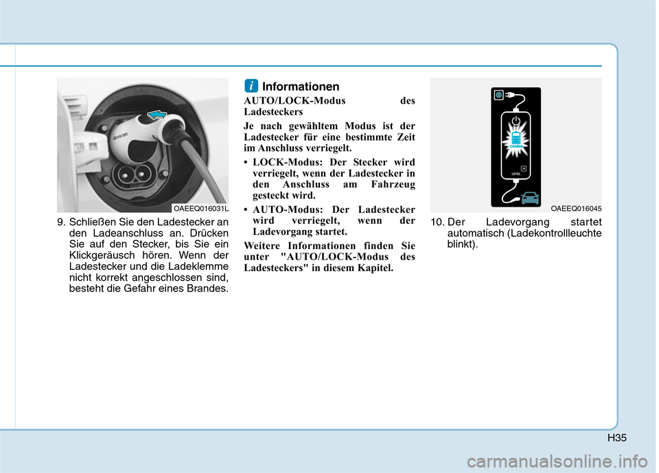 Hyundai Ioniq Electric 2017  Betriebsanleitung (in German) H35
9. Schließen Sie den Ladestecker anden Ladeanschluss an. Drücken 
Sie auf den Stecker, bis Sie ein
Klickgeräusch hören. Wenn der
Ladestecker und die Ladeklemme
nicht korrekt angeschlossen sind
