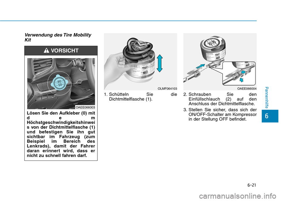 Hyundai Ioniq Electric 2017  Betriebsanleitung (in German) 6-21
Pannenhilfe
6
Verwendung des Tire MobilityKit
1. Schütteln Sie die Dichtmittelflasche (1). 2. Schrauben Sie den
Einfüllschlauch (2) auf den 
Anschluss der Dichtmittelflasche.
3. Stellen Sie sic