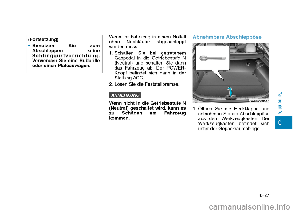 Hyundai Ioniq Electric 2017  Betriebsanleitung (in German) 6-27
Pannenhilfe
6
Wenn Ihr Fahrzeug in einem Notfall 
ohne Nachläufer abgeschleppt
werden muss : 
1. Schalten Sie bei getretenemGaspedal in die Getriebestufe N 
(Neutral) und schalten Sie dann
das F