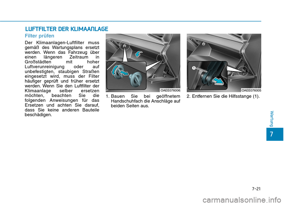 Hyundai Ioniq Electric 2017  Betriebsanleitung (in German) LLUU FFTT FFIILL TT EERR   DD EERR   KK LLIIMM AAAANN LLAA GG EE
7-21
7
Wartung
Filter prüfen
Der Klimaanlagen-Luftfilter muss 
gemäß des Wartungsplans ersetzt
werden. Wenn das Fahrzeug über
einen