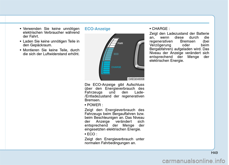 Hyundai Ioniq Electric 2017  Betriebsanleitung (in German) H49
 Verwenden Sie keine unnötigenelektrischen Verbraucher während 
der Fahrt.
 Laden Sie keine unnötigen Teile in den Gepäckraum.
 Montieren Sie keine Teile, durch die sich der Luftwiderstand erh