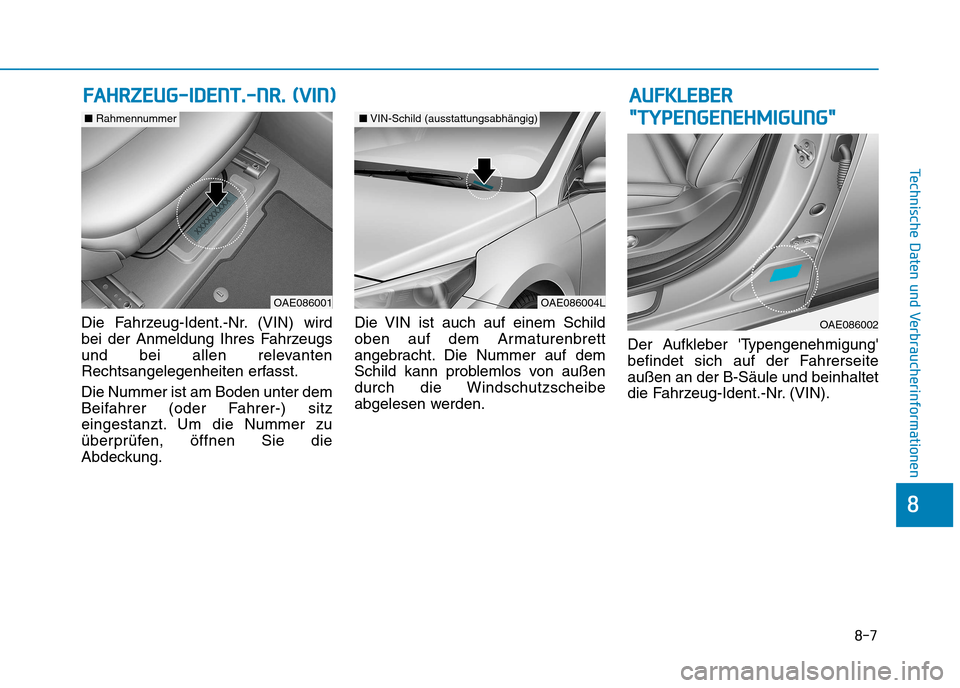 Hyundai Ioniq Electric 2017  Betriebsanleitung (in German) 8-7
8
Technische Daten und Verbraucherinformationen
Die Fahrzeug-Ident.-Nr. (VIN) wird 
bei der Anmeldung Ihres Fahrzeugs
und bei allen relevanten
Rechtsangelegenheiten erfasst. Die Nummer ist am Bode