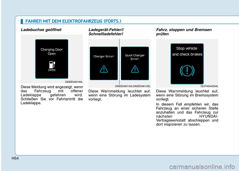 Hyundai Ioniq Electric 2017  Betriebsanleitung (in German) H54
Ladebuchse geöffnet
Diese Meldung wird angezeigt, wenn 
das Fahrzeug mit offener
Ladeklappe gefahren wird.
Schließen Sie vor Fahrtantritt die
Ladeklappe.
Ladegerät-Fehler!/Schnellladefehler!
Di