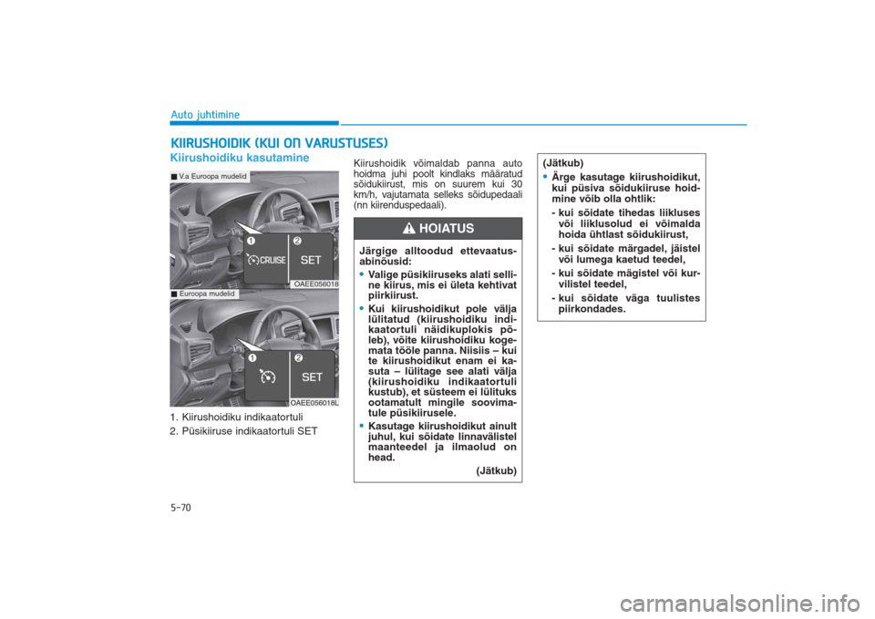 Hyundai Ioniq Electric 2017 Omaniku Käsiraamat (in Estonian) 5-70Auto juhtimineKiirushoidiku kasutamine1. Kiirushoidiku indikaatortuli
2. Püsikiiruse indikaatortuli SET
Kiirushoidik võimaldab panna auto
hoidma juhi poolt kindlaks määratud
sõidukiirust, mis Hyundai Ioniq Electric 2017 Omaniku Käsiraamat (in Estonian) 5-70Auto juhtimineKiirushoidiku kasutamine1. Kiirushoidiku indikaatortuli
2. Püsikiiruse indikaatortuli SET
Kiirushoidik võimaldab panna auto
hoidma juhi poolt kindlaks määratud
sõidukiirust, mis