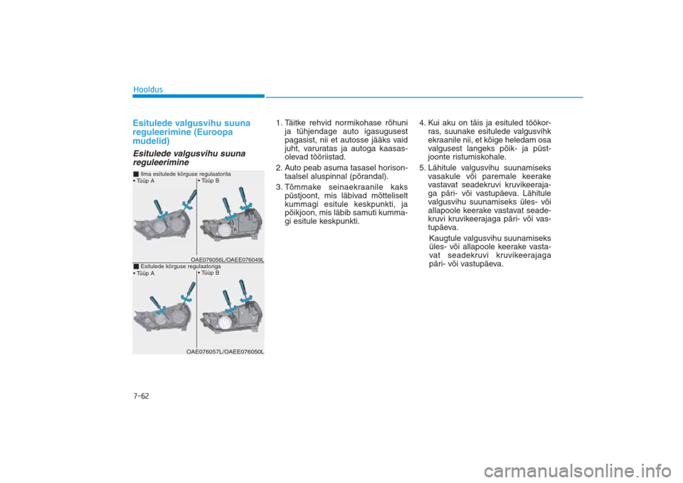 Hyundai Ioniq Electric 2017 Omaniku Käsiraamat (in Estonian) 7-62HooldusEsitulede valgusvihu suuna
reguleerimine (Euroopa
mudelid)Esitulede valgusvihu suuna
reguleerimine
1. Täitke rehvid normikohase rõhuni
ja tühjendage auto igasugusest
pagasist, nii et au Hyundai Ioniq Electric 2017 Omaniku Käsiraamat (in Estonian) 7-62HooldusEsitulede valgusvihu suuna
reguleerimine (Euroopa
mudelid)Esitulede valgusvihu suuna
reguleerimine
1. Täitke rehvid normikohase rõhuni
ja tühjendage auto igasugusest
pagasist, nii et au