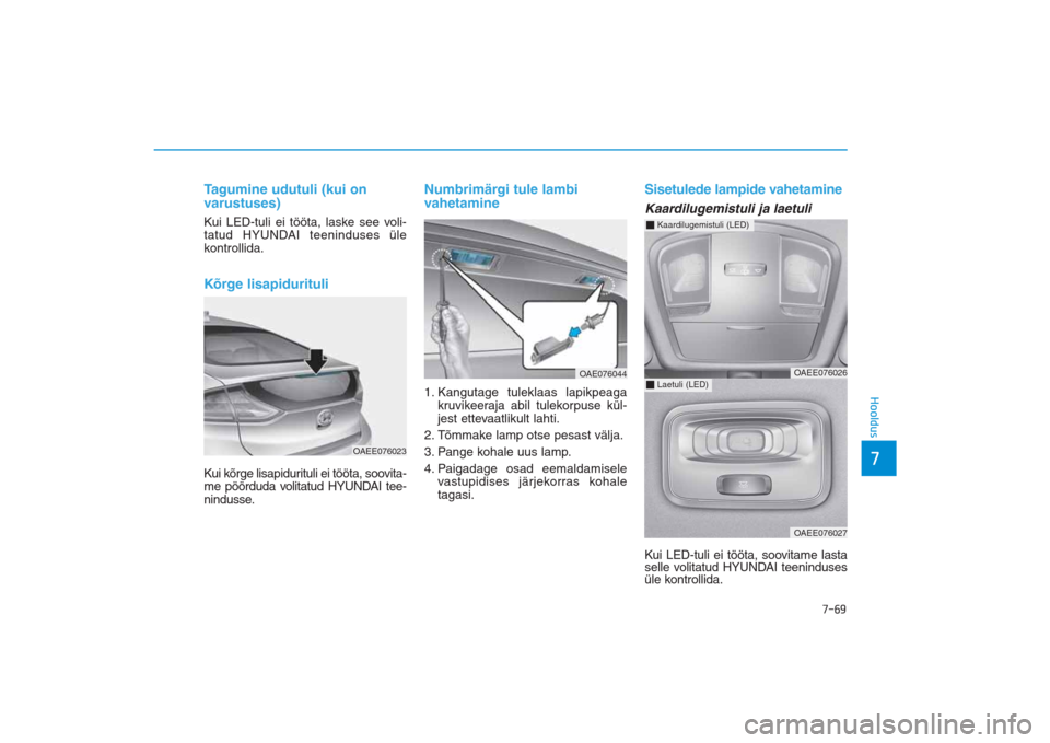 Hyundai Ioniq Electric 2017  Omaniku Käsiraamat (in Estonian) 7-69
7Hooldus
Tagumine udutuli (kui on
varustuses)Kui LED-tuli ei tööta, laske see voli-
tatud HYUNDAI teeninduses üle
kontrollida.Kõrge lisapidurituliKui kõrge lisapidurituli ei tööta, soovita