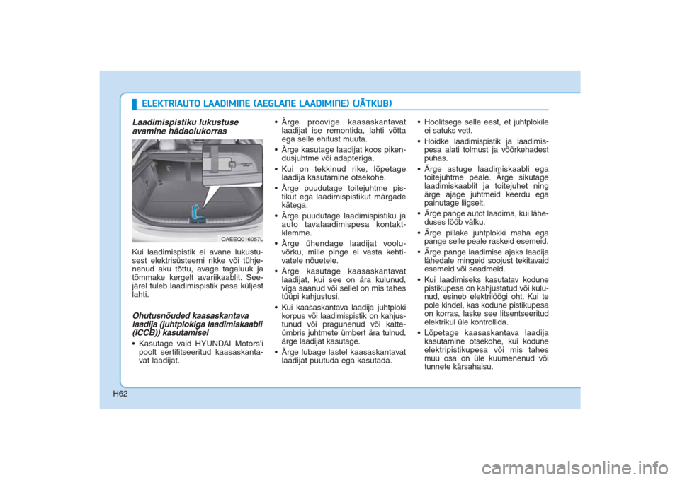 Hyundai Ioniq Electric 2017 Omaniku Käsiraamat (in Estonian) H62
ELEKTRIAUTO LAADIMINE (AEGLANE LAADIMINE) (JÄTKUB)
Laadimispistiku lukustuse
avamine hädaolukorrasKui laadimispistik ei avane lukustu-
sest elektrisüsteemi rikke või tühje-
nenud aku tõttu, Hyundai Ioniq Electric 2017 Omaniku Käsiraamat (in Estonian) H62
ELEKTRIAUTO LAADIMINE (AEGLANE LAADIMINE) (JÄTKUB)
Laadimispistiku lukustuse
avamine hädaolukorrasKui laadimispistik ei avane lukustu-
sest elektrisüsteemi rikke või tühje-
nenud aku tõttu,