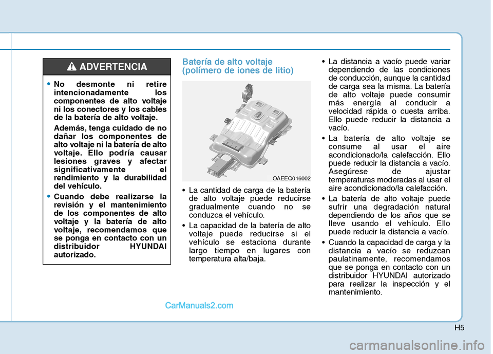 Hyundai Ioniq Electric 2017 Manual del propietario (in Spanish) H5
Batería de alto voltaje
(polímero de iones de litio)
La cantidad de carga de la bateríade alto voltaje puede reducirse
gradualmente cuando no se
conduzca el vehículo.
La capacidad de la bat Hyundai Ioniq Electric 2017 Manual del propietario (in Spanish) H5
Batería de alto voltaje
(polímero de iones de litio)
La cantidad de carga de la bateríade alto voltaje puede reducirse
gradualmente cuando no se
conduzca el vehículo.
La capacidad de la bat