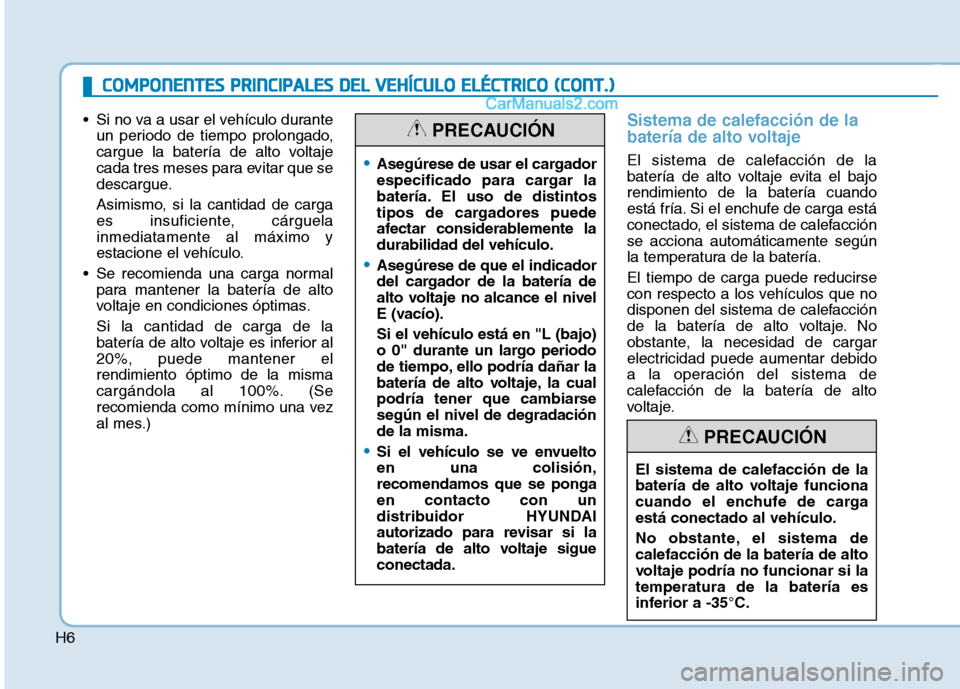 Hyundai Ioniq Electric 2017 Manual del propietario (in Spanish) H6
Si no va a usar el vehículo duranteun periodo de tiempo prolongado,
cargue la batería de alto voltaje
cada tres meses para evitar que se
descargue.
Asimismo, si la cantidad de carga
es insufi Hyundai Ioniq Electric 2017 Manual del propietario (in Spanish) H6
Si no va a usar el vehículo duranteun periodo de tiempo prolongado,
cargue la batería de alto voltaje
cada tres meses para evitar que se
descargue.
Asimismo, si la cantidad de carga
es insufi