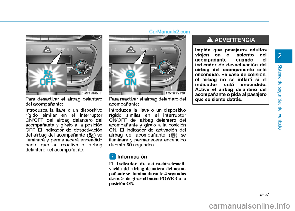 Hyundai Ioniq Electric 2017 Manual del propietario (in Spanish) 2-57
Sistema de seguridad del vehículo
2
Para desactivar el airbag delantero del acompañante:
Introduzca la llave o un dispositivo
rígido similar en el interruptorON/OFF del airbag delantero dela Hyundai Ioniq Electric 2017 Manual del propietario (in Spanish) 2-57
Sistema de seguridad del vehículo
2
Para desactivar el airbag delantero del acompañante:
Introduzca la llave o un dispositivo
rígido similar en el interruptorON/OFF del airbag delantero dela