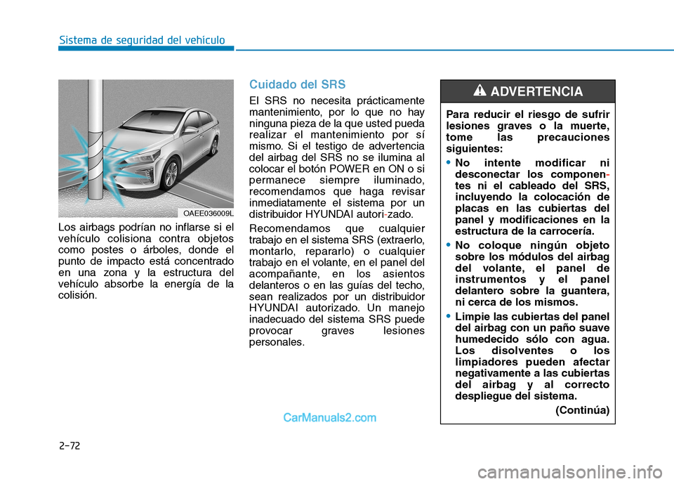Hyundai Ioniq Electric 2017 Manual del propietario (in Spanish) 2-72
Sistema de seguridad del vehículo
Los airbags podrían no inflarse si el
vehículo colisiona contra objetos
como postes o árboles, donde el
punto de impacto está concentrado
en una zona y la Hyundai Ioniq Electric 2017 Manual del propietario (in Spanish) 2-72
Sistema de seguridad del vehículo
Los airbags podrían no inflarse si el
vehículo colisiona contra objetos
como postes o árboles, donde el
punto de impacto está concentrado
en una zona y la