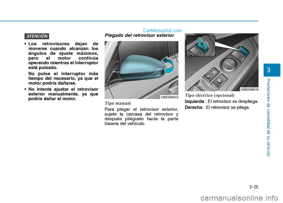 Hyundai Ioniq Electric 2017  Manual del propietario (in Spanish) 3-25
Prestaciones de comodidad de su vehículo 
3
 Los retrovisores dejan demoverse cuando alcanzan los ángulos de ajuste máximos,
pero el motor continúaoperando mientras el interruptorestá pulsad