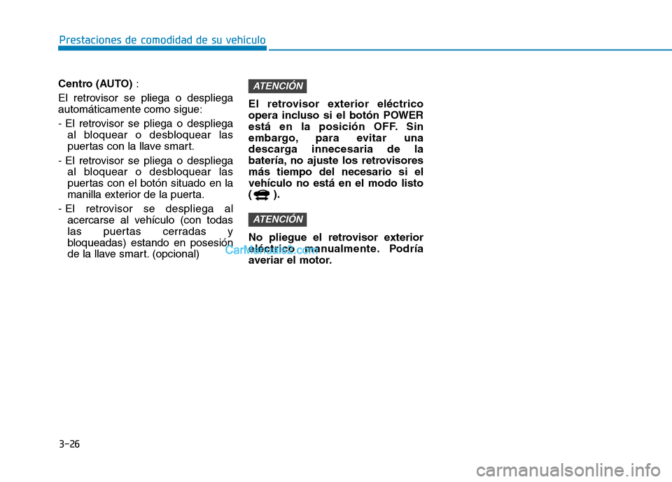 Hyundai Ioniq Electric 2017  Manual del propietario (in Spanish) 3-26
Prestaciones de comodidad de su vehículo 
Centro (AUTO):
El retrovisor se pliega o despliega automáticamente como sigue: 
- El retrovisor se pliega o despliega al bloquear o desbloquear las 
pu