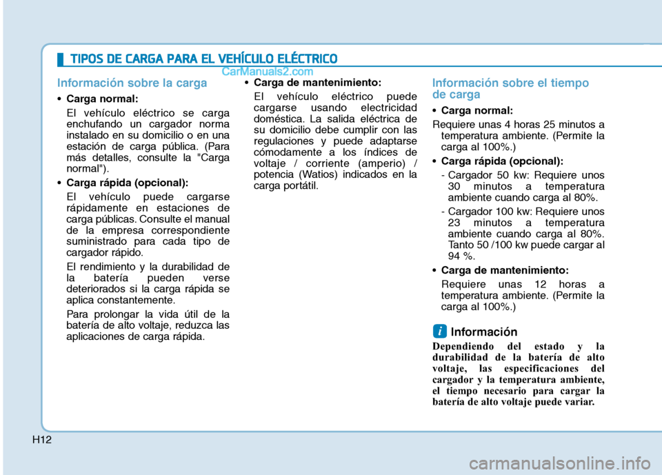 Hyundai Ioniq Electric 2017 Manual del propietario (in Spanish) H12
Información sobre la carga
Carga normal:
El vehículo eléctrico se carga
enchufando un cargador normainstalado en su domicilio o en una
estación de carga pública. (Para
más detalles, consul Hyundai Ioniq Electric 2017 Manual del propietario (in Spanish) H12
Información sobre la carga
Carga normal:
El vehículo eléctrico se carga
enchufando un cargador normainstalado en su domicilio o en una
estación de carga pública. (Para
más detalles, consul