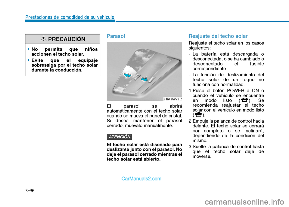 Hyundai Ioniq Electric 2017 Manual del propietario (in Spanish) 3-36
Prestaciones de comodidad de su vehículo
Parasol
El parasol se abrirá automáticamente con el techo solar
cuando se mueva el panel de cristal.
Si desea mantener el parasol
cerrado, muévalo ma Hyundai Ioniq Electric 2017 Manual del propietario (in Spanish) 3-36
Prestaciones de comodidad de su vehículo
Parasol
El parasol se abrirá automáticamente con el techo solar
cuando se mueva el panel de cristal.
Si desea mantener el parasol
cerrado, muévalo ma