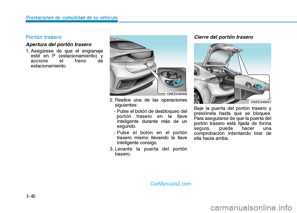 Hyundai Ioniq Electric 2017  Manual del propietario (in Spanish) 3-40
Prestaciones de comodidad de su vehículo 
Portón trasero
Apertura del portón trasero 
1. Asegúrese de que el engranajeesté en P (estacionamiento) y accione el freno de
estacionamiento.
2. Re