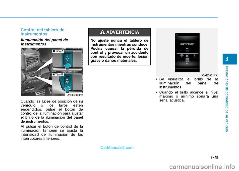 Hyundai Ioniq Electric 2017  Manual del propietario (in Spanish) 3-43
Prestaciones de comodidad de su vehículo 
3
Control del tablero de instrumentos
Iluminación del panel deinstrumentos
Cuando las luces de posición de su 
vehículo o los faros estén
encendidos