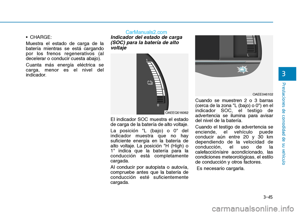Hyundai Ioniq Electric 2017 Manual del propietario (in Spanish) 3-45
Prestaciones de comodidad de su vehículo
3
CHARGE:
Muestra el estado de carga de la
batería mientras se está cargando
por los frenos regenerativos (al
decelerar o conducir cuesta abajo).
Hyundai Ioniq Electric 2017 Manual del propietario (in Spanish) 3-45
Prestaciones de comodidad de su vehículo
3
CHARGE:
Muestra el estado de carga de la
batería mientras se está cargando
por los frenos regenerativos (al
decelerar o conducir cuesta abajo).