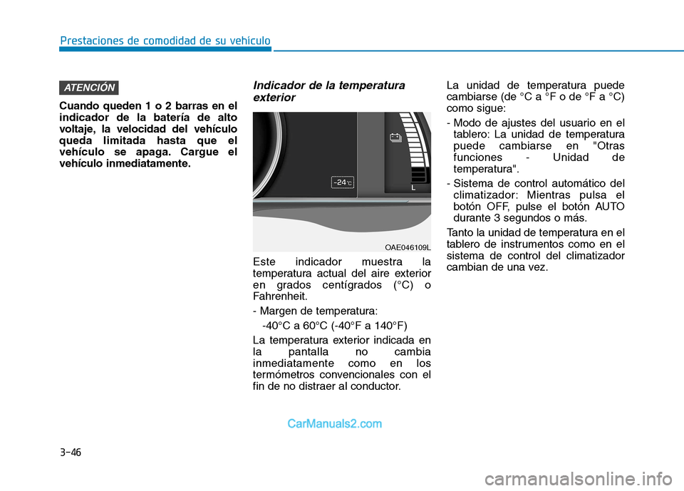 Hyundai Ioniq Electric 2017 Manual del propietario (in Spanish) 3-46
Prestaciones de comodidad de su vehículo
Cuando queden 1 o 2 barras en el indicador de la batería de alto
voltaje, la velocidad del vehículoqueda limitada hasta que el
vehículo se apaga. Car Hyundai Ioniq Electric 2017 Manual del propietario (in Spanish) 3-46
Prestaciones de comodidad de su vehículo
Cuando queden 1 o 2 barras en el indicador de la batería de alto
voltaje, la velocidad del vehículoqueda limitada hasta que el
vehículo se apaga. Car