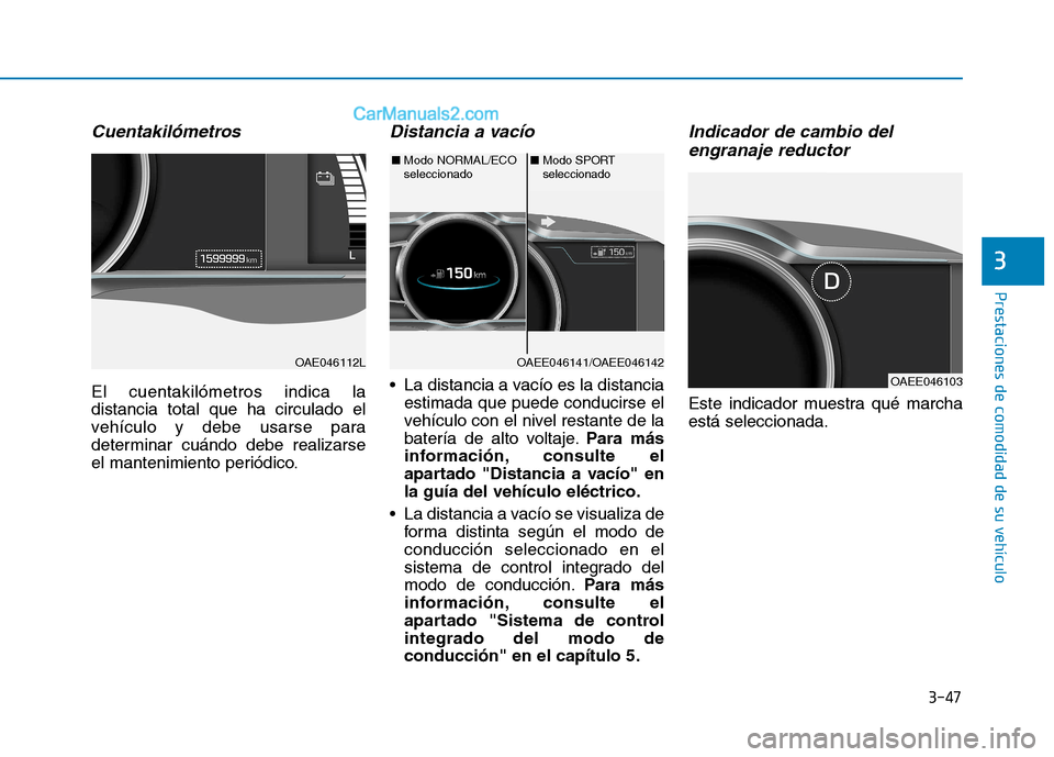 Hyundai Ioniq Electric 2017  Manual del propietario (in Spanish) 3-47
Prestaciones de comodidad de su vehículo 
3
Cuentakilómetros
El cuentakilómetros indica la distancia total que ha circulado el
vehículo y debe usarse para
determinar cuándo debe realizarse
e