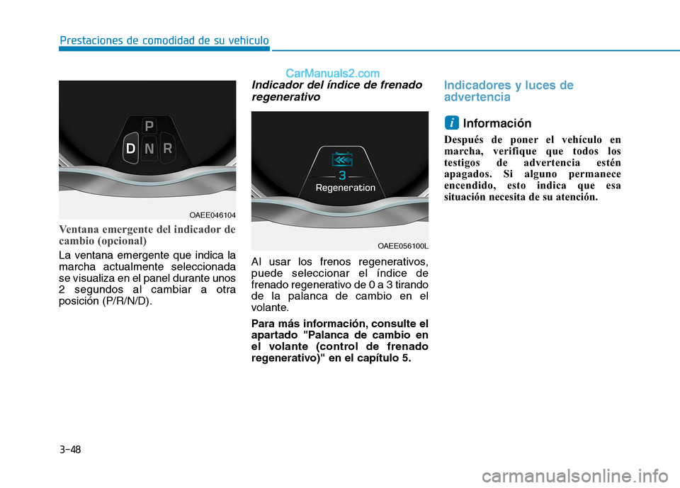 Hyundai Ioniq Electric 2017  Manual del propietario (in Spanish) 3-48
Prestaciones de comodidad de su vehículo 
Ventana emergente del indicador de 
cambio (opcional)
La ventana emergente que indica la marcha actualmente seleccionada
se visualiza en el panel durant