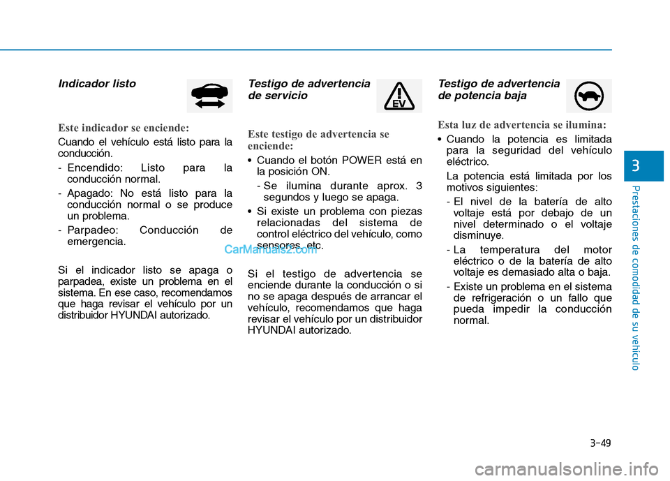 Hyundai Ioniq Electric 2017 Manual del propietario (in Spanish) 3-49
Prestaciones de comodidad de su vehículo
3
Indicador listo
Este indicador se enciende:
Cuando el vehículo está listo para la conducción.
- Encendido: Listo para laconducción normal.
- Apag Hyundai Ioniq Electric 2017 Manual del propietario (in Spanish) 3-49
Prestaciones de comodidad de su vehículo
3
Indicador listo
Este indicador se enciende:
Cuando el vehículo está listo para la conducción.
- Encendido: Listo para laconducción normal.
- Apag