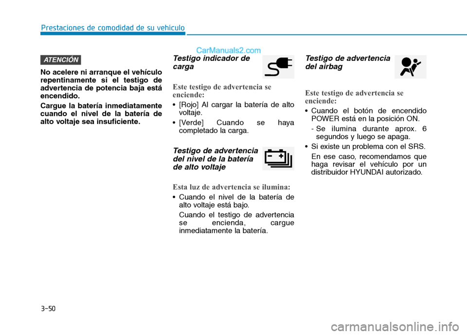 Hyundai Ioniq Electric 2017  Manual del propietario (in Spanish) 3-50
Prestaciones de comodidad de su vehículo 
No acelere ni arranque el vehículo repentinamente si el testigo de
advertencia de potencia baja estáencendido. 
Cargue la batería inmediatamente cuan