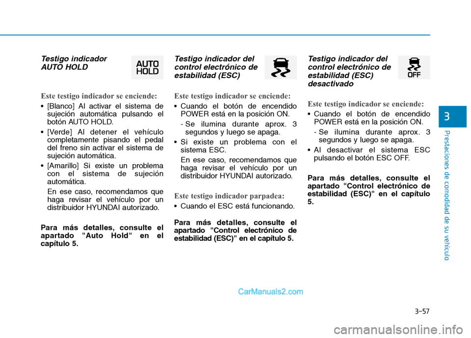 Hyundai Ioniq Electric 2017  Manual del propietario (in Spanish) 3-57
Prestaciones de comodidad de su vehículo 
3
Testigo indicadorAUTO HOLD 
Este testigo indicador se enciende:
 [Blanco] Al activar el sistema de sujeción automática pulsando el 
botón AUTO HOLD