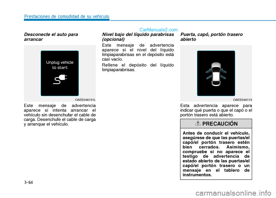 Hyundai Ioniq Electric 2017  Manual del propietario (in Spanish) 3-64
Prestaciones de comodidad de su vehículo 
Desconecte el auto paraarrancar
Este mensaje de advertencia 
aparece si intenta arrancar el
vehículo sin desenchufar el cable de
carga. Desenchufe el c