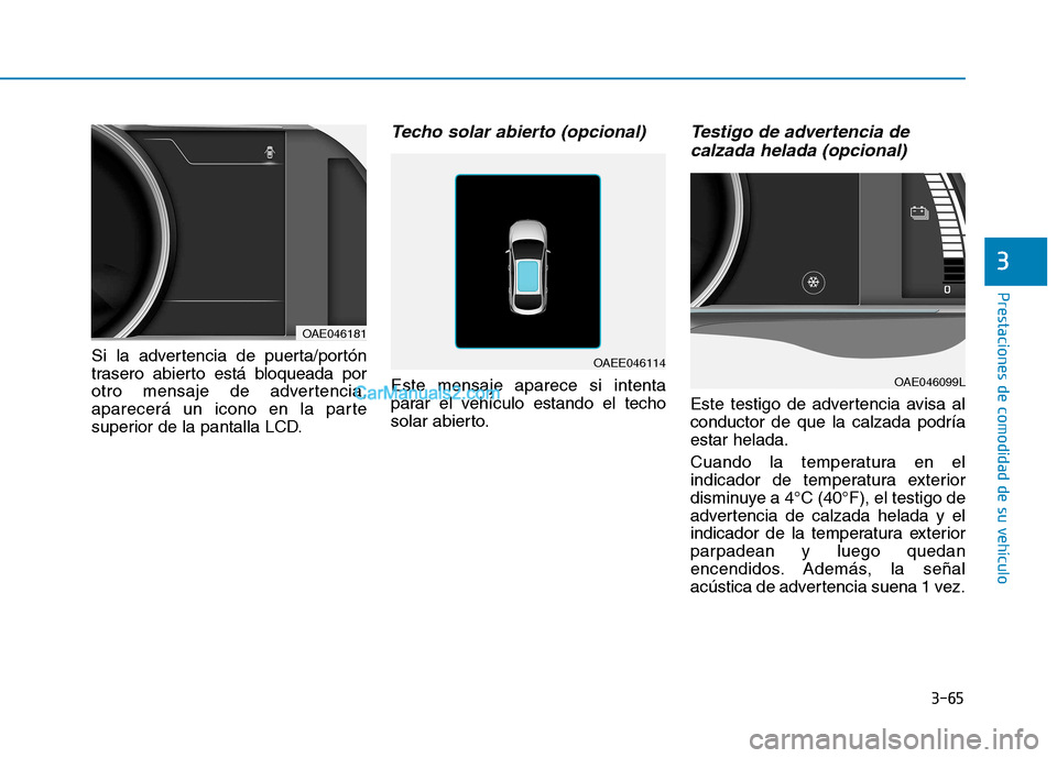 Hyundai Ioniq Electric 2017  Manual del propietario (in Spanish) 3-65
Prestaciones de comodidad de su vehículo 
3
Si la advertencia de puerta/portón 
trasero abierto está bloqueada por
otro mensaje de advertencia,
aparecerá un icono en la parte
superior de la p