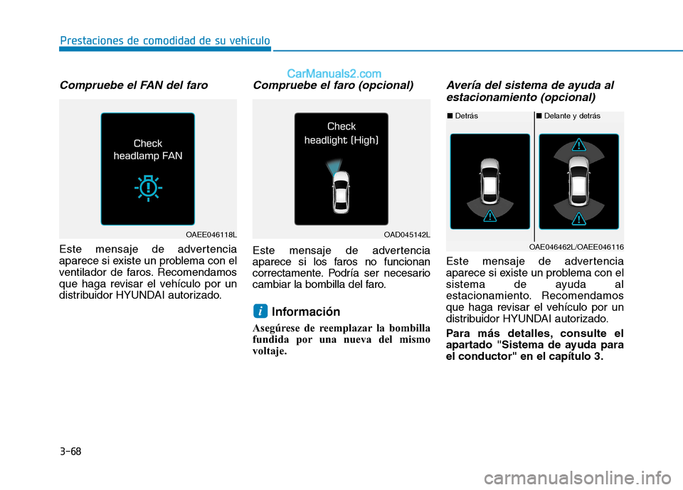 Hyundai Ioniq Electric 2017  Manual del propietario (in Spanish) 3-68
Prestaciones de comodidad de su vehículo 
Compruebe el FAN del faro
Este mensaje de advertencia 
aparece si existe un problema con el
ventilador de faros. Recomendamos
que haga revisar el vehíc