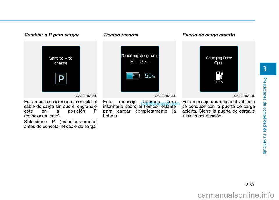 Hyundai Ioniq Electric 2017  Manual del propietario (in Spanish) 3-69
Prestaciones de comodidad de su vehículo 
3
Cambiar a P para cargar
Este mensaje aparece si conecta el 
cable de carga sin que el engranajeesté en la posición P(estacionamiento). Seleccione P 