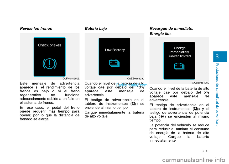 Hyundai Ioniq Electric 2017 Manual del propietario (in Spanish) 3-71
Prestaciones de comodidad de su vehículo
3
Revise los frenos
Este mensaje de advertencia aparece si el rendimiento de losfrenos es bajo o si el freno
regenerativo no funciona
adecuadamente debi Hyundai Ioniq Electric 2017 Manual del propietario (in Spanish) 3-71
Prestaciones de comodidad de su vehículo
3
Revise los frenos
Este mensaje de advertencia aparece si el rendimiento de losfrenos es bajo o si el freno
regenerativo no funciona
adecuadamente debi
