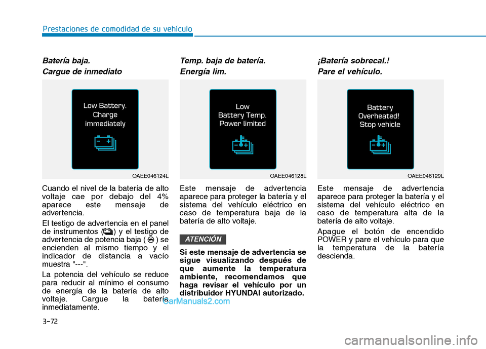 Hyundai Ioniq Electric 2017 Manual del propietario (in Spanish) 3-72
Prestaciones de comodidad de su vehículo
Batería baja.Cargue de inmediato
Cuando el nivel de la batería de alto
voltaje cae por debajo del 4%aparece este mensaje de
advertencia.
El testigo Hyundai Ioniq Electric 2017 Manual del propietario (in Spanish) 3-72
Prestaciones de comodidad de su vehículo
Batería baja.Cargue de inmediato
Cuando el nivel de la batería de alto
voltaje cae por debajo del 4%aparece este mensaje de
advertencia.
El testigo