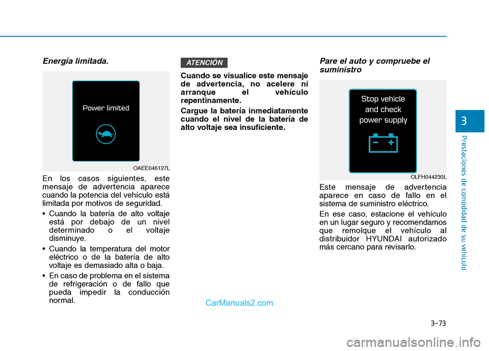 Hyundai Ioniq Electric 2017 Manual del propietario (in Spanish) 3-73
Prestaciones de comodidad de su vehículo
3
Energía limitada.
En los casos siguientes, este
mensaje de advertencia aparece
cuando la potencia del vehículo está
limitada por motivos de seguri Hyundai Ioniq Electric 2017 Manual del propietario (in Spanish) 3-73
Prestaciones de comodidad de su vehículo
3
Energía limitada.
En los casos siguientes, este
mensaje de advertencia aparece
cuando la potencia del vehículo está
limitada por motivos de seguri