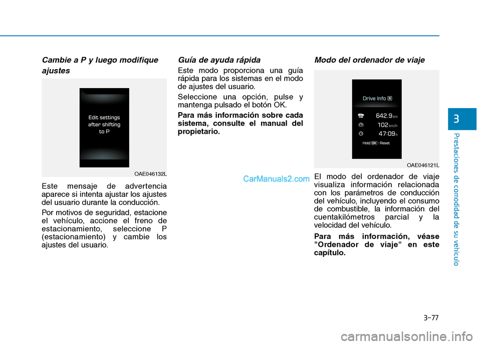 Hyundai Ioniq Electric 2017  Manual del propietario (in Spanish) 3-77
Prestaciones de comodidad de su vehículo 
3
Cambie a P y luego modifiqueajustes 
Este mensaje de advertencia aparece si intenta ajustar los ajustes
del usuario durante la conducción. 
Por motiv