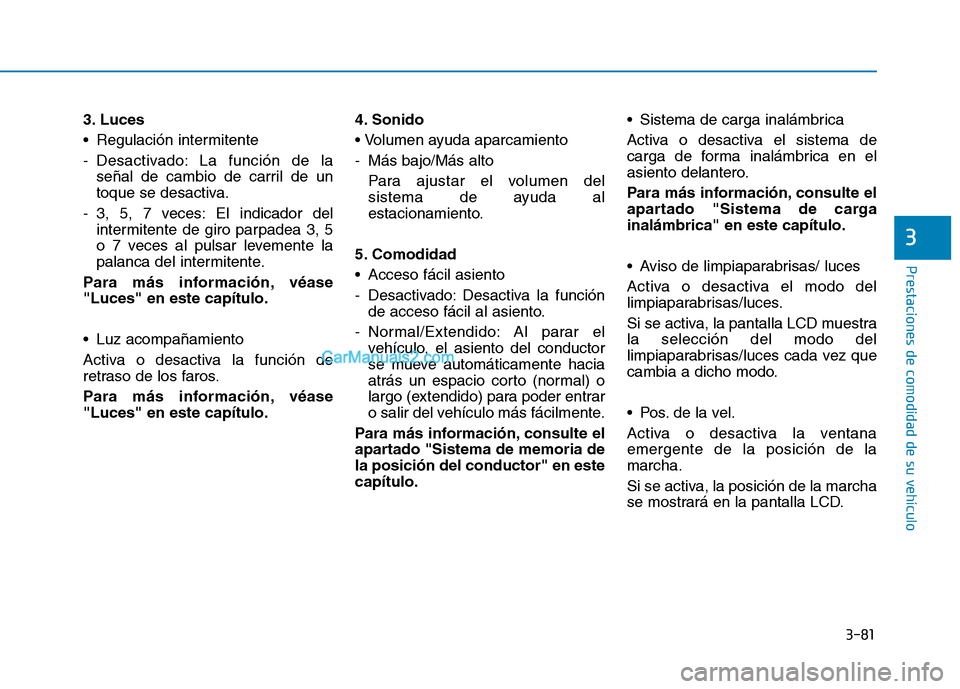 Hyundai Ioniq Electric 2017 Manual del propietario (in Spanish) 3-81
Prestaciones de comodidad de su vehículo
3
3. Luces
Regulación intermitente
- Desactivado: La función de laseñal de cambio de carril de un
toque se desactiva.
- 3, 5, 7 veces: El indicado Hyundai Ioniq Electric 2017 Manual del propietario (in Spanish) 3-81
Prestaciones de comodidad de su vehículo
3
3. Luces
Regulación intermitente
- Desactivado: La función de laseñal de cambio de carril de un
toque se desactiva.
- 3, 5, 7 veces: El indicado